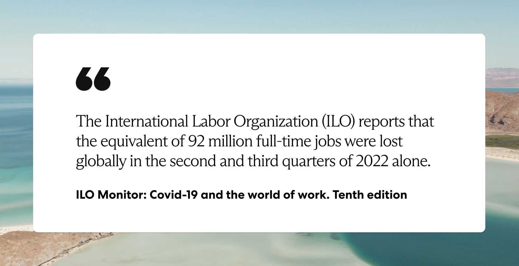 he International Labor Organization (ILO) reports that the equivalent of 92 million full-time jobs was lost globally in the second and third quarters of 2022 alone