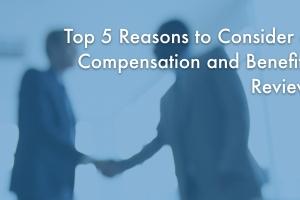 Top 5 Reasons Compensation and Benefits Review
