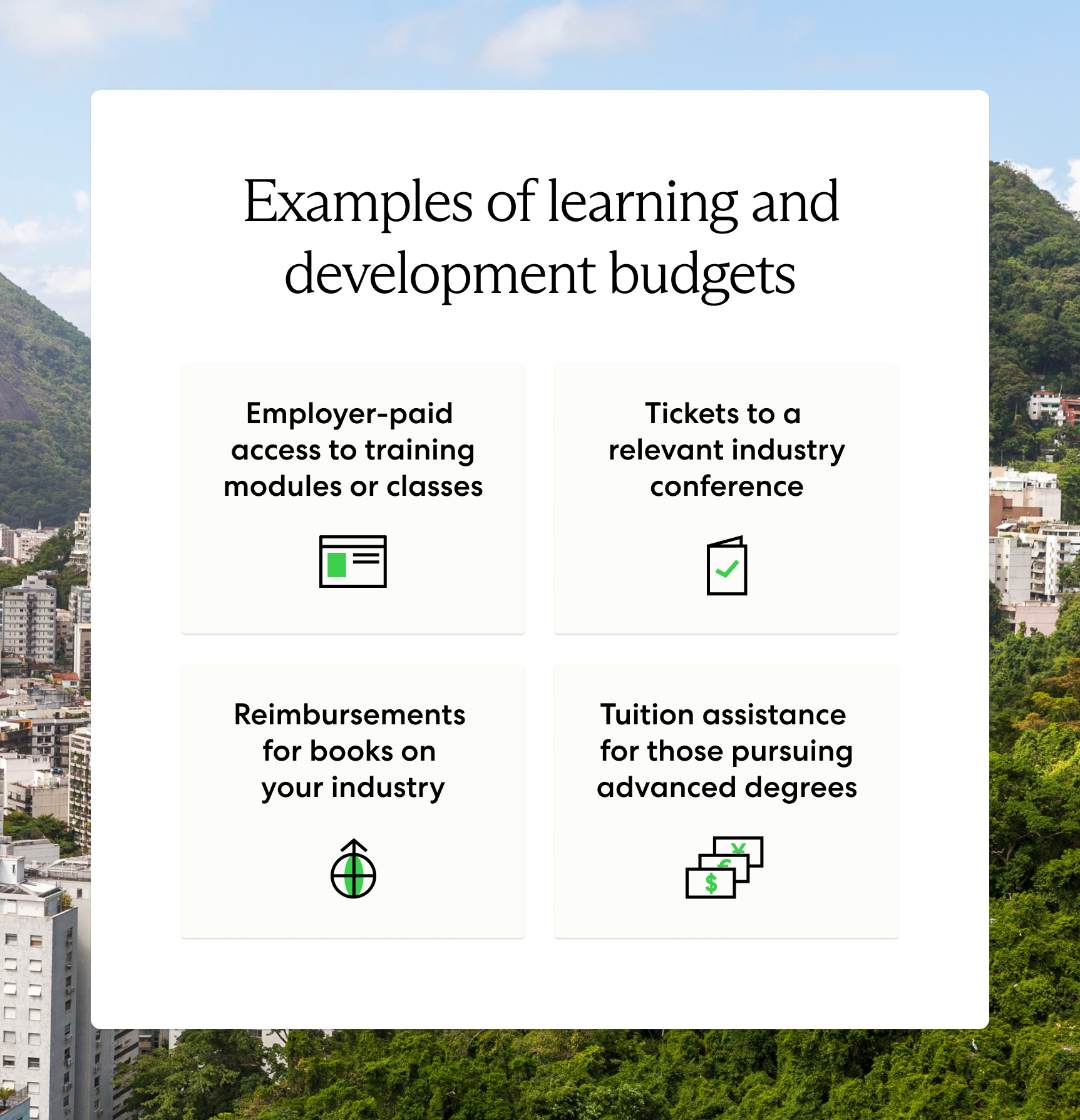 Employer paid training classes and conference tickets are examples of learning and development budgets