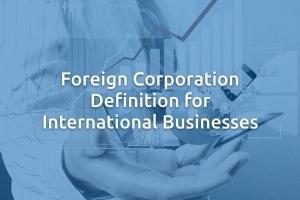 Foreign Corporation Definition for International Businesses