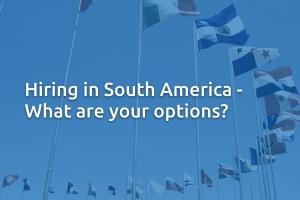 Hiring in South America - What are your options?