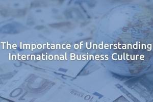 The Importance of Understanding International Business Culture