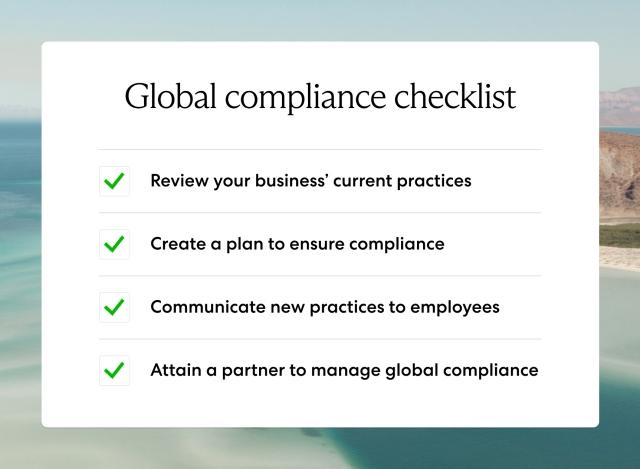 Global compliance checklist - Review you business' current practices, create a plan to ensure compliance, communicate new practices to employees, and attain a partner to manage global compliance.