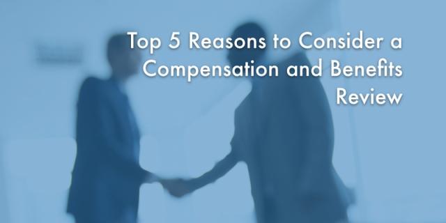 Top 5 Reasons Compensation and Benefits Review