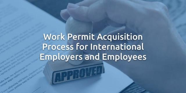 Work Permit Acquisition Process for International Employers and Employees